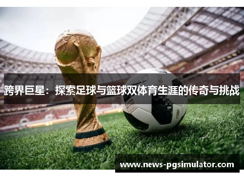 跨界巨星：探索足球与篮球双体育生涯的传奇与挑战