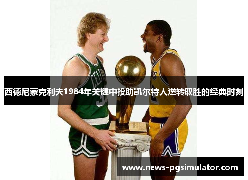 西德尼蒙克利夫1984年关键中投助凯尔特人逆转取胜的经典时刻