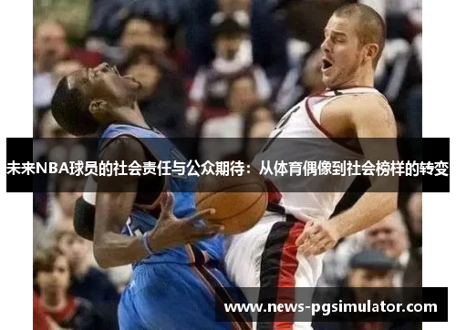 未来NBA球员的社会责任与公众期待：从体育偶像到社会榜样的转变