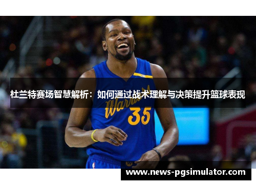 杜兰特赛场智慧解析：如何通过战术理解与决策提升篮球表现