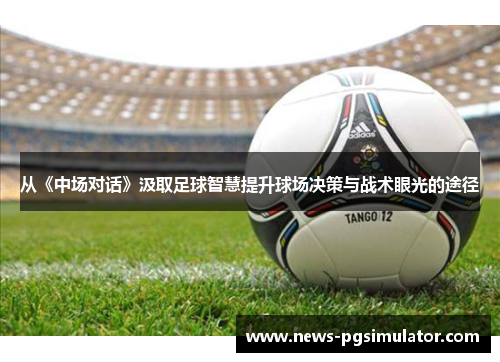 从《中场对话》汲取足球智慧提升球场决策与战术眼光的途径