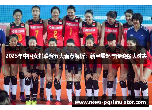 2025年中国女排联赛五大看点解析：新星崛起与传统强队对决