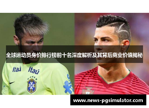 全球运动员身价排行榜前十名深度解析及其背后商业价值揭秘