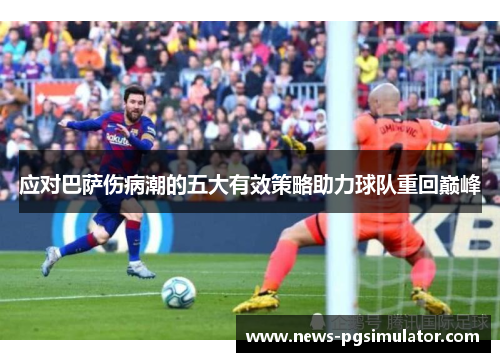 应对巴萨伤病潮的五大有效策略助力球队重回巅峰