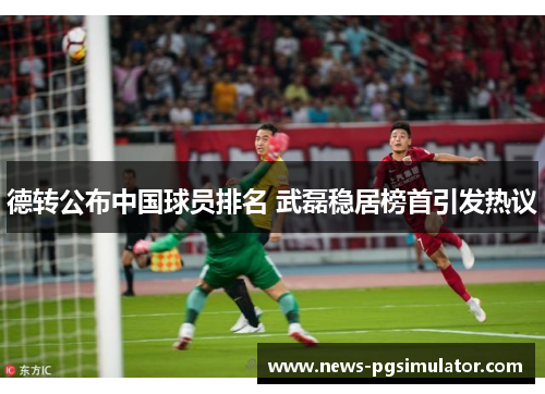 德转公布中国球员排名 武磊稳居榜首引发热议