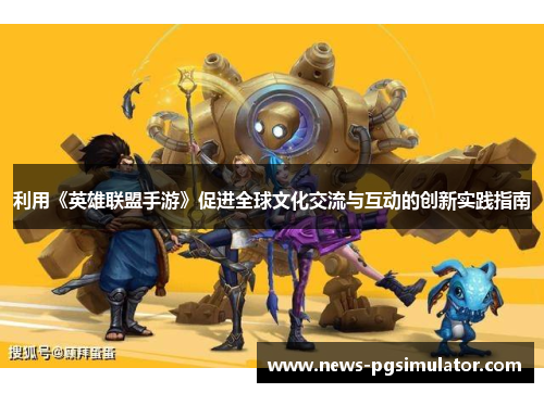 利用《英雄联盟手游》促进全球文化交流与互动的创新实践指南