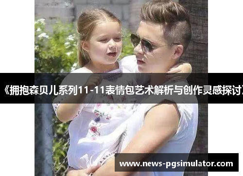 《拥抱森贝儿系列11-11表情包艺术解析与创作灵感探讨》