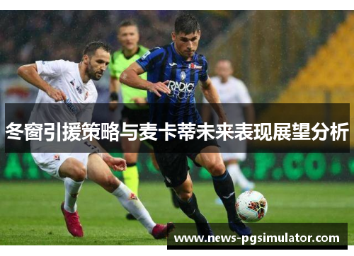 冬窗引援策略与麦卡蒂未来表现展望分析