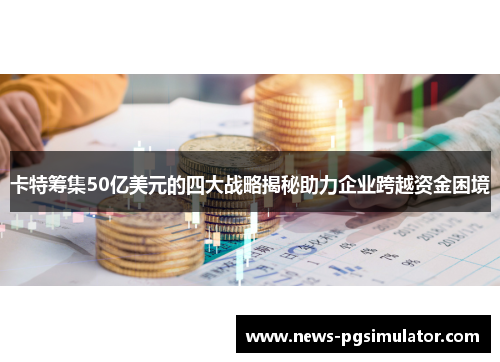 卡特筹集50亿美元的四大战略揭秘助力企业跨越资金困境