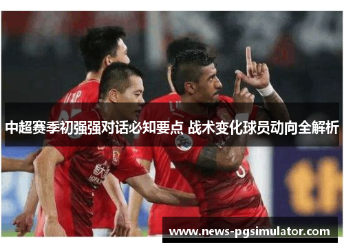 中超赛季初强强对话必知要点 战术变化球员动向全解析