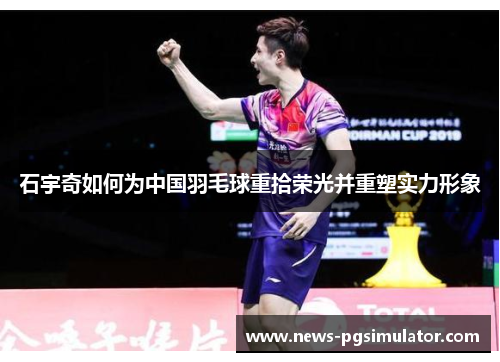 石宇奇如何为中国羽毛球重拾荣光并重塑实力形象