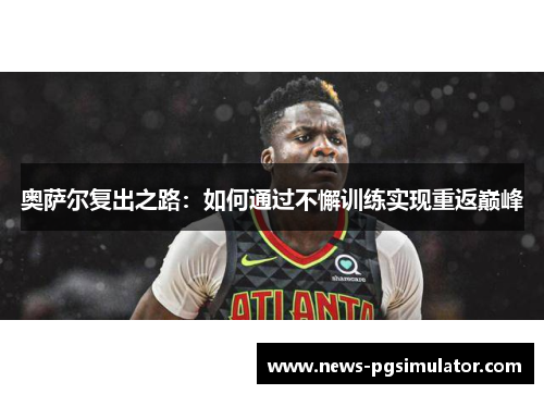 奥萨尔复出之路：如何通过不懈训练实现重返巅峰