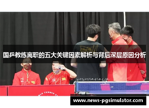 国乒教练离职的五大关键因素解析与背后深层原因分析