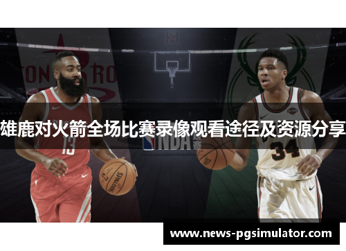 雄鹿对火箭全场比赛录像观看途径及资源分享
