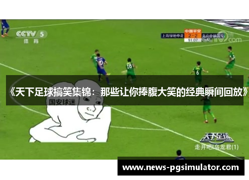 《天下足球搞笑集锦：那些让你捧腹大笑的经典瞬间回放》