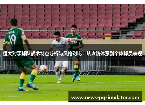 恒大对手球队战术特点分析与风格对比：从攻防体系到个体球员表现