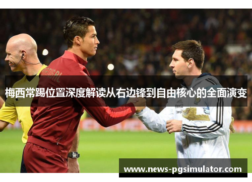 梅西常踢位置深度解读从右边锋到自由核心的全面演变