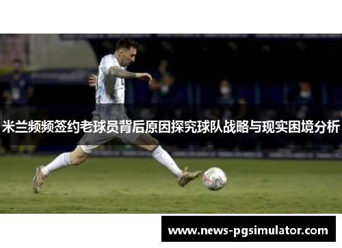 米兰频频签约老球员背后原因探究球队战略与现实困境分析