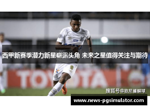 西甲新赛季潜力新星崭露头角 未来之星值得关注与期待