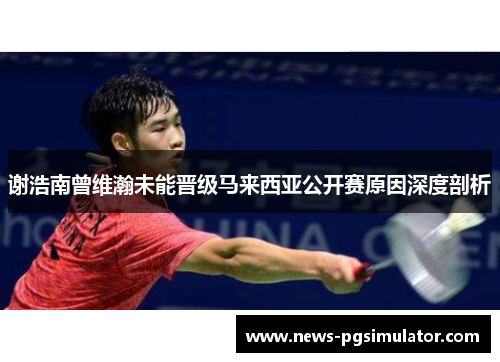 谢浩南曾维瀚未能晋级马来西亚公开赛原因深度剖析