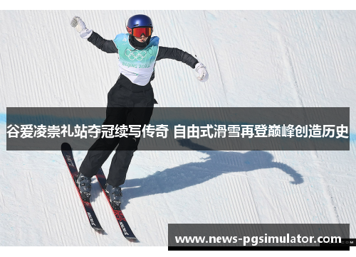 谷爱凌崇礼站夺冠续写传奇 自由式滑雪再登巅峰创造历史 谷爱凌崇礼站夺冠续写传奇 自由式滑雪再登巅峰创造历史