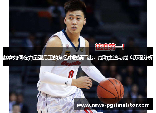 赵睿如何在力量型后卫的角色中脱颖而出:成功之道与成长历程分析 赵睿如何在力量型后卫的角色中脱颖而出:成功之道与成长历程分析