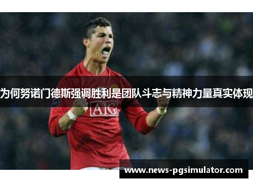 为何努诺门德斯强调胜利是团队斗志与精神力量真实体现