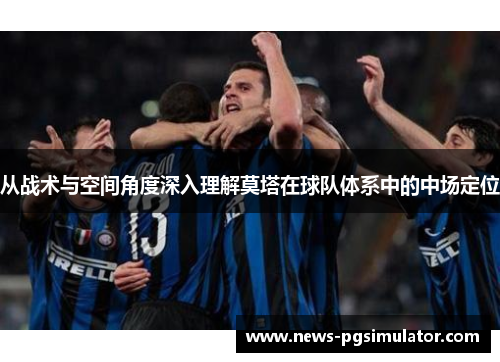 从战术与空间角度深入理解莫塔在球队体系中的中场定位
