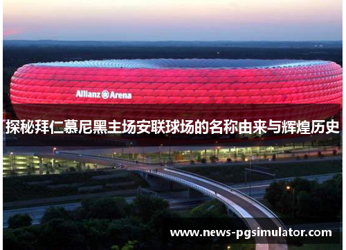 探秘拜仁慕尼黑主场安联球场的名称由来与辉煌历史