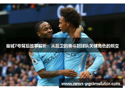 曼城7号背后故事解析：从后卫的奋斗到球队关键角色的蜕变