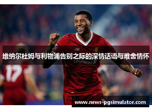 维纳尔杜姆与利物浦告别之际的深情话语与难舍情怀