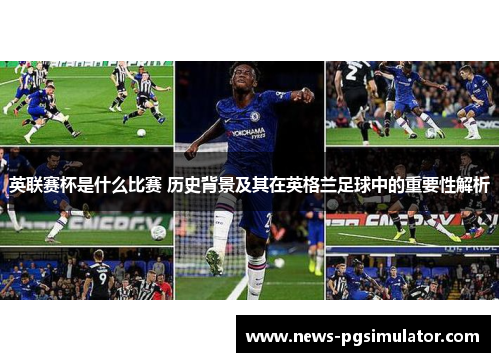 英联赛杯是什么比赛 历史背景及其在英格兰足球中的重要性解析