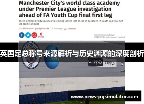 英国足总称号来源解析与历史渊源的深度剖析 英国足总称号来源解析与历史渊源的深度剖析