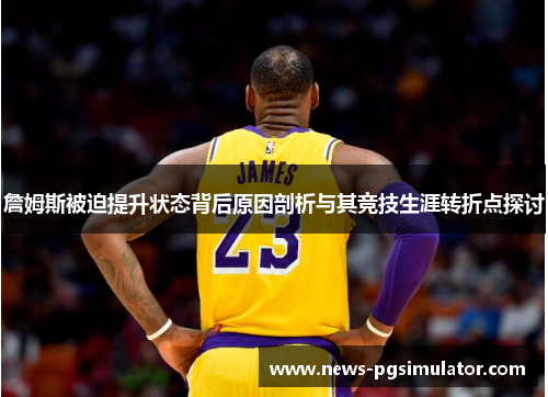 詹姆斯被迫提升状态背后原因剖析与其竞技生涯转折点探讨 詹姆斯被迫提升状态背后原因剖析与其竞技生涯转折点探讨